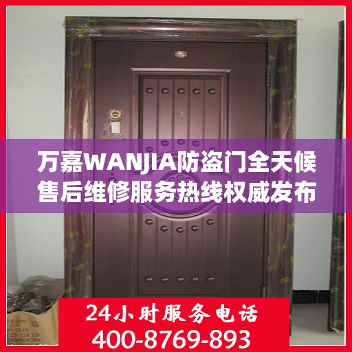 万嘉WANJIA防盗门全天候售后维修服务热线权威发布