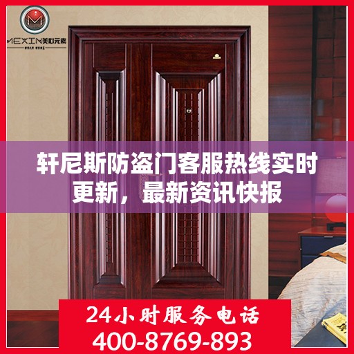 轩尼斯防盗门客服热线实时更新，最新资讯快报
