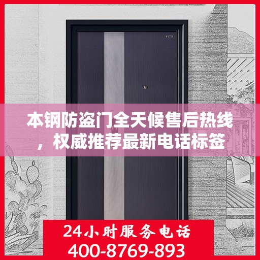 本钢防盗门全天候售后热线，权威推荐最新电话标签