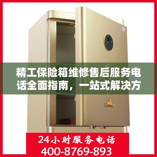 精工保险箱维修售后服务电话全面指南，一站式解决方案与详细攻略