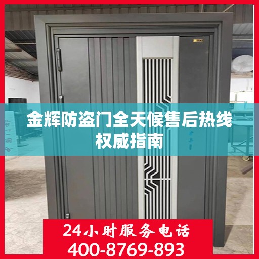 金辉防盗门全天候售后热线权威指南