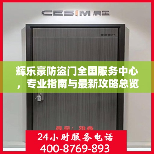 辉乐豪防盗门全国服务中心，专业指南与最新攻略总览
