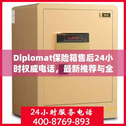 Diplomat保险箱售后24小时权威电话，最新推荐与全方位服务保障