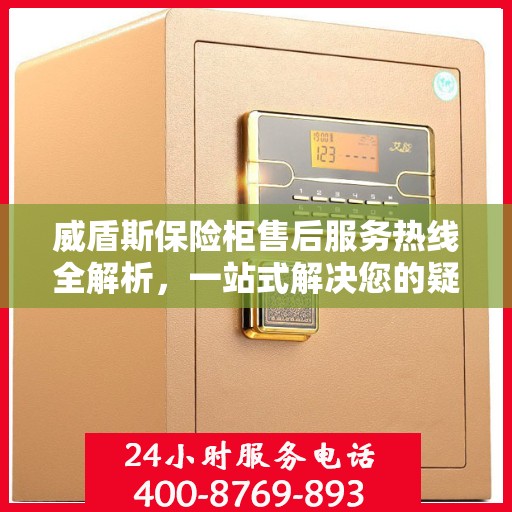 威盾斯保险柜售后服务热线全解析，一站式解决您的疑问和需求