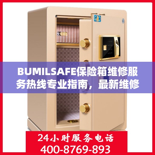 BUMILSAFE保险箱维修服务热线专业指南，最新维修电话及维修攻略