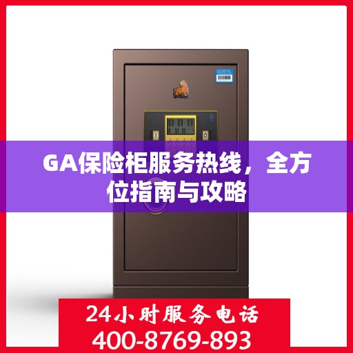 GA保险柜服务热线，全方位指南与攻略