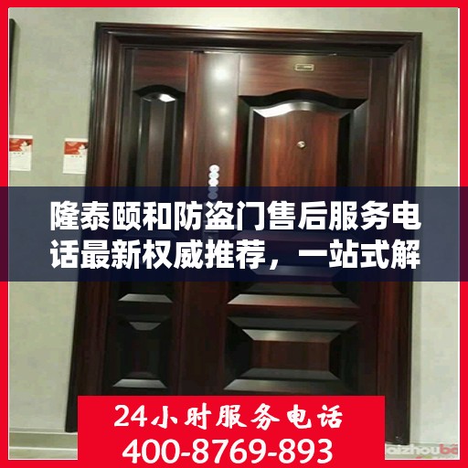 隆泰颐和防盗门售后服务电话最新权威推荐，一站式解决方案的贴心服务热线！