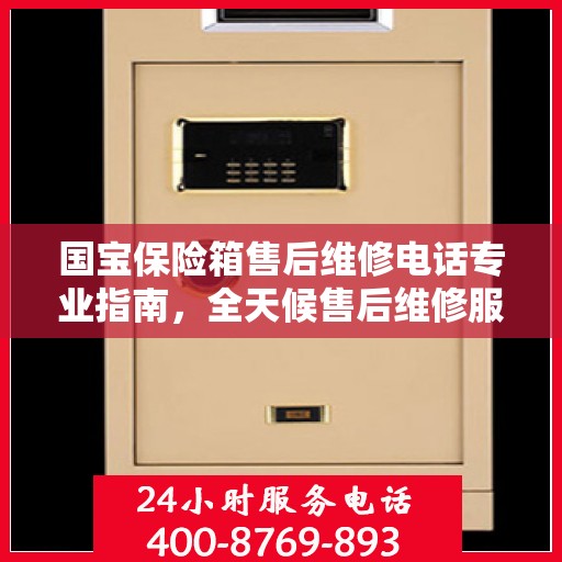 国宝保险箱售后维修电话专业指南，全天候售后维修服务最新攻略