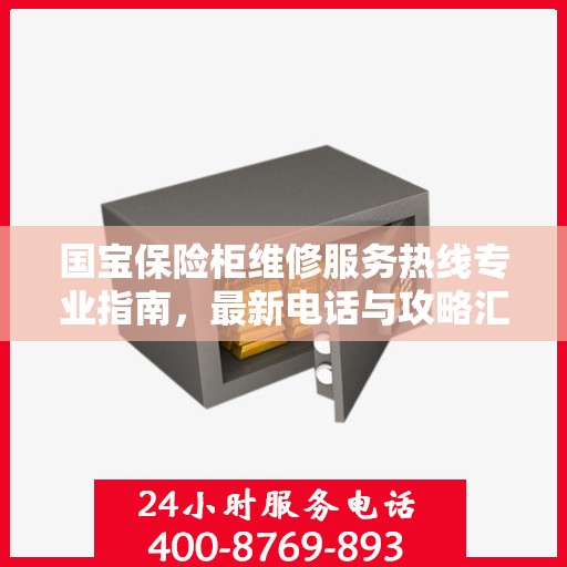 国宝保险柜维修服务热线专业指南，最新电话与攻略汇总