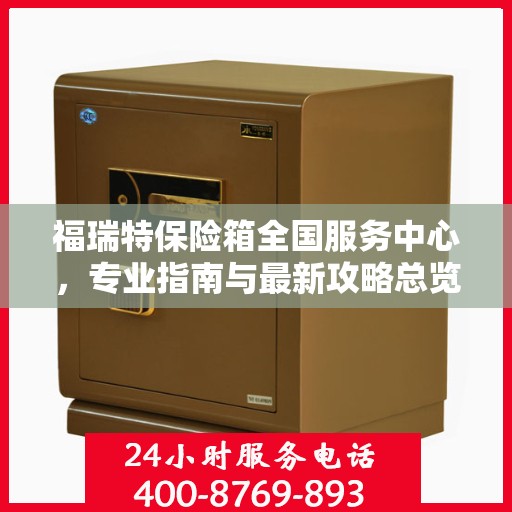 福瑞特保险箱全国服务中心，专业指南与最新攻略总览