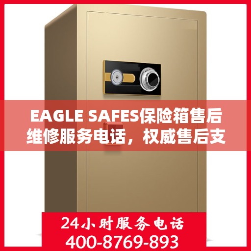 EAGLE SAFES保险箱售后维修服务电话，权威售后支持热线
