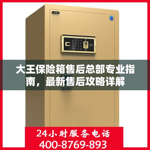 大王保险箱售后总部专业指南，最新售后攻略详解