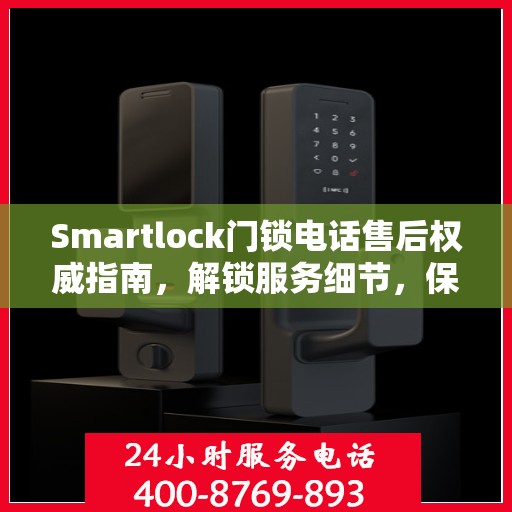 Smartlock门锁电话售后权威指南，解锁服务细节，保障您的安全锁务