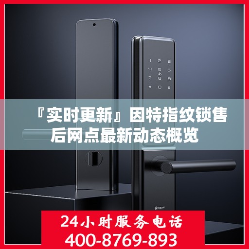 『实时更新』因特指纹锁售后网点最新动态概览