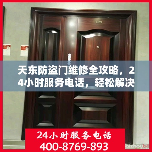 天东防盗门维修全攻略，24小时服务电话，轻松解决您的维修难题