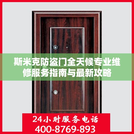 斯米克防盗门全天候专业维修服务指南与最新攻略