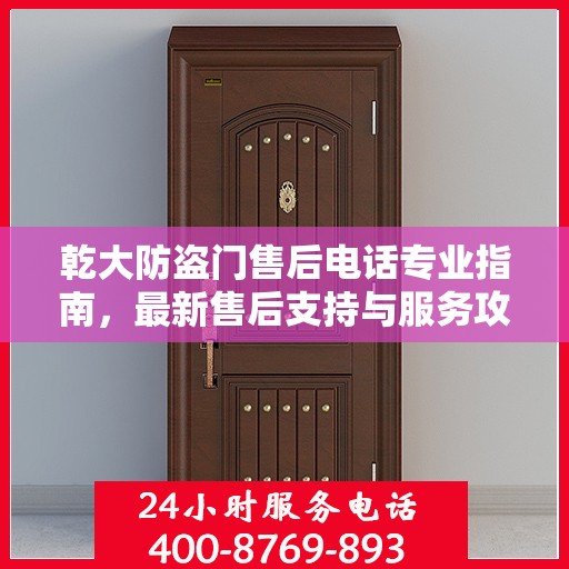 乾大防盗门售后电话专业指南，最新售后支持与服务攻略
