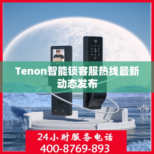 Tenon智能锁客服热线最新动态发布