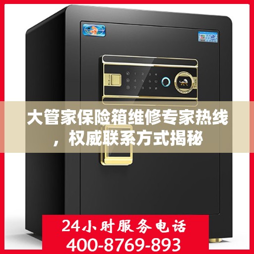 大管家保险箱维修专家热线，权威联系方式揭秘