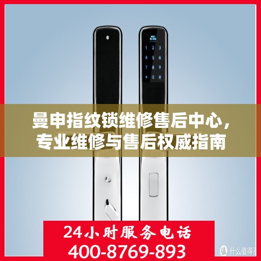 曼申指纹锁维修售后中心，专业维修与售后权威指南