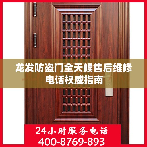 龙发防盗门全天候售后维修电话权威指南