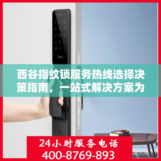 西谷指纹锁服务热线选择决策指南，一站式解决方案为您的安全保驾护航
