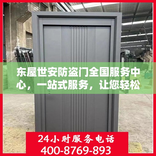 东屋世安防盗门全国服务中心，一站式服务，让您轻松了解全面信息