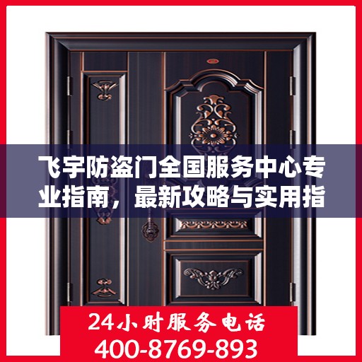 飞宇防盗门全国服务中心专业指南，最新攻略与实用指南