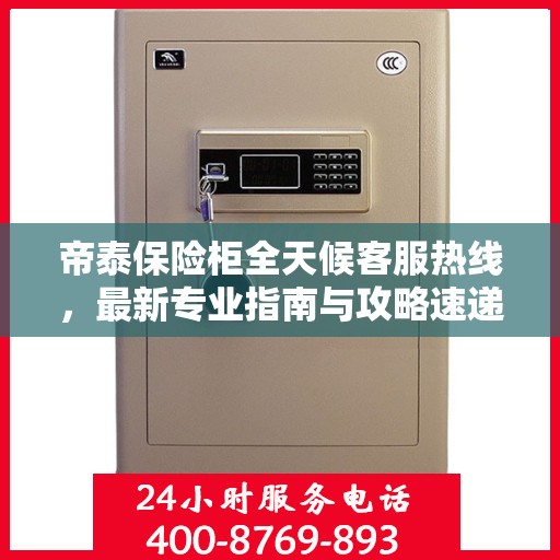 帝泰保险柜全天候客服热线，最新专业指南与攻略速递