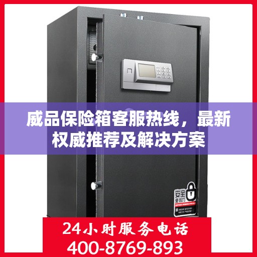 威品保险箱客服热线，最新权威推荐及解决方案