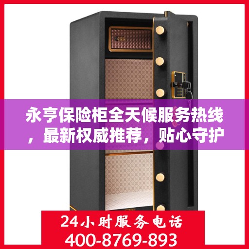 永亨保险柜全天候服务热线，最新权威推荐，贴心守护您的安全！