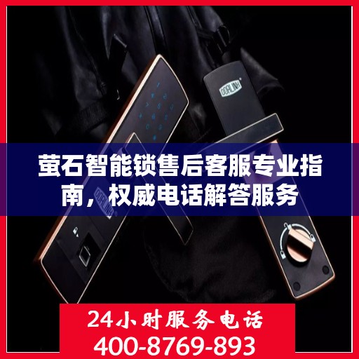 萤石智能锁售后客服专业指南，权威电话解答服务