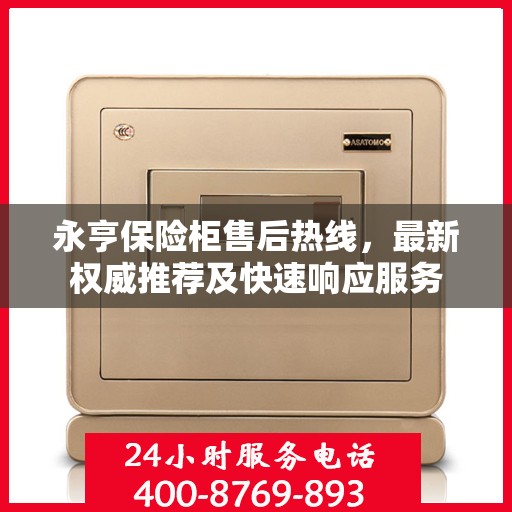 永亨保险柜售后热线，最新权威推荐及快速响应服务