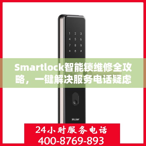 Smartlock智能锁维修全攻略，一键解决服务电话疑虑