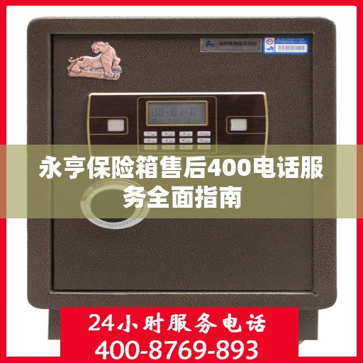 永亨保险箱售后400电话服务全面指南