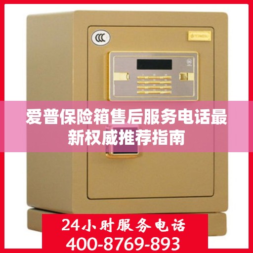 爱普保险箱售后服务电话最新权威推荐指南