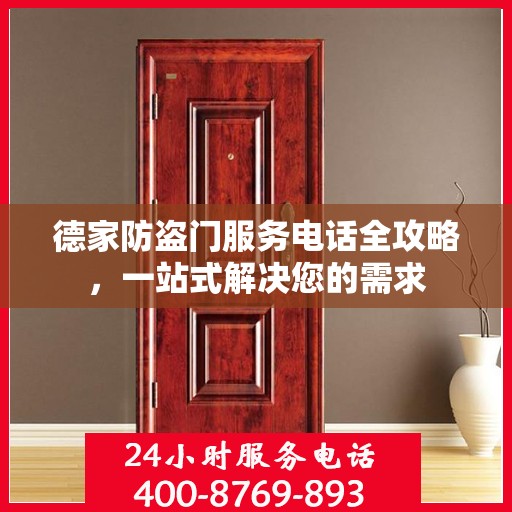 德家防盗门服务电话全攻略，一站式解决您的需求