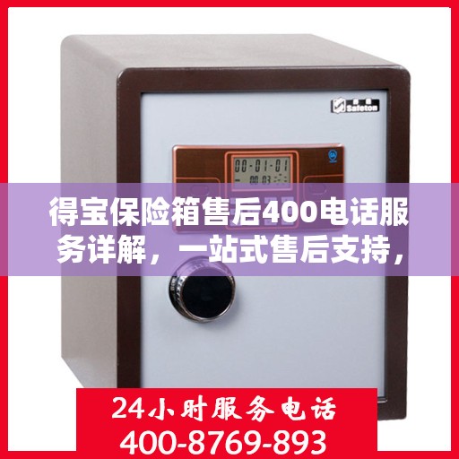 得宝保险箱售后400电话服务详解，一站式售后支持，让您无忧使用得宝保险箱！