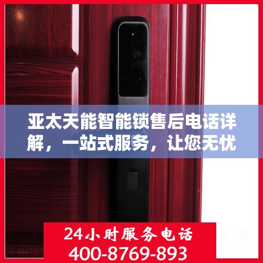 亚太天能智能锁售后电话详解，一站式服务，让您无忧解决售后问题