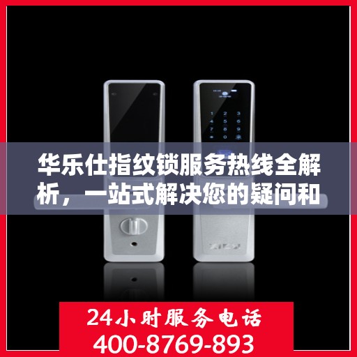 华乐仕指纹锁服务热线全解析，一站式解决您的疑问和需求
