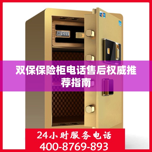 双保保险柜电话售后权威推荐指南