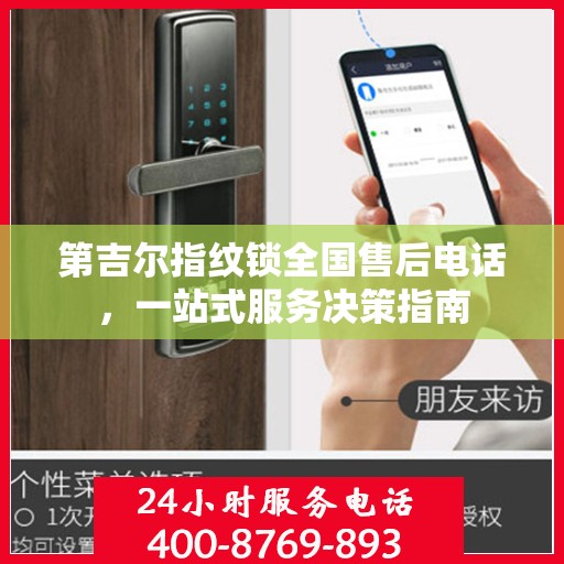 第吉尔指纹锁全国售后电话，一站式服务决策指南