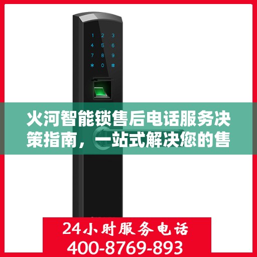 火河智能锁售后电话服务决策指南，一站式解决您的售后问题！