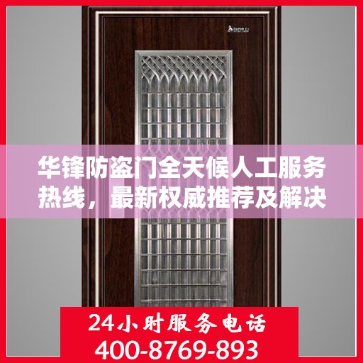 华锋防盗门全天候人工服务热线，最新权威推荐及解决方案