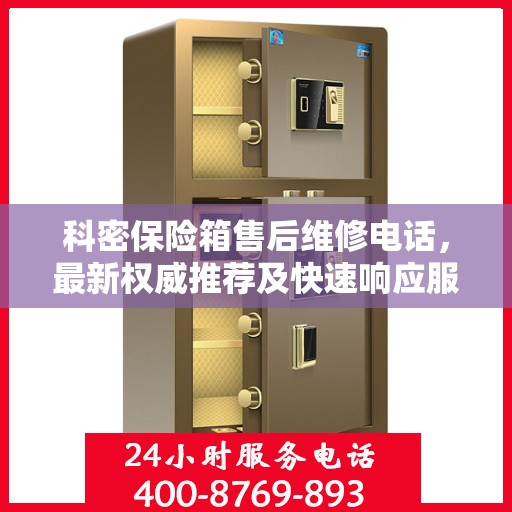 科密保险箱售后维修电话，最新权威推荐及快速响应服务