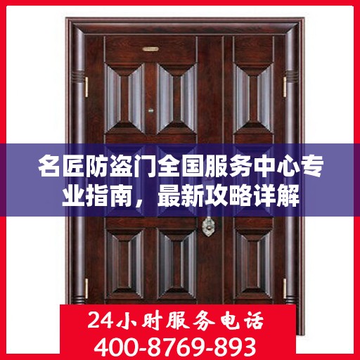 名匠防盗门全国服务中心专业指南，最新攻略详解