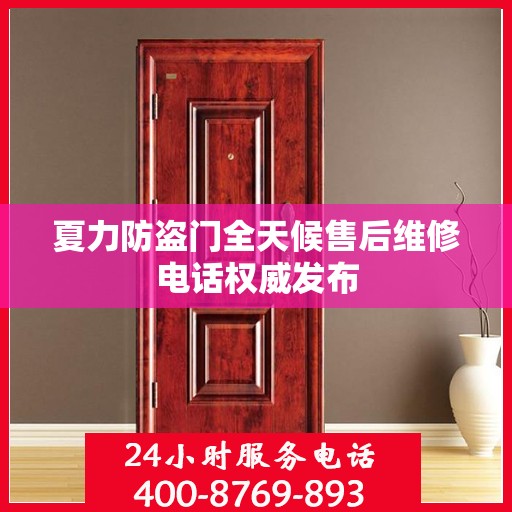 夏力防盗门全天候售后维修电话权威发布