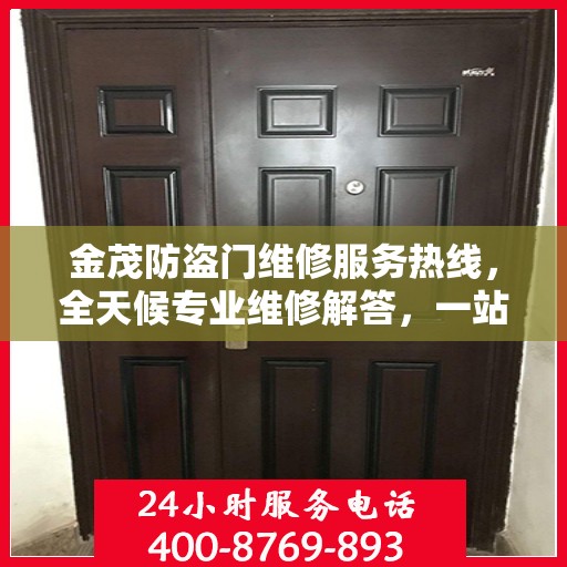 金茂防盗门维修服务热线，全天候专业维修解答，一站式服务保障