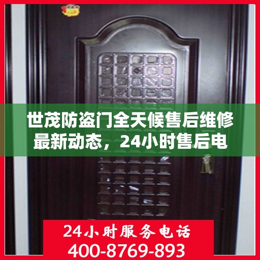 世茂防盗门全天候售后维修最新动态，24小时售后电话一网打尽
