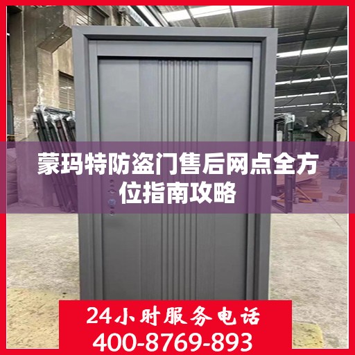 蒙玛特防盗门售后网点全方位指南攻略